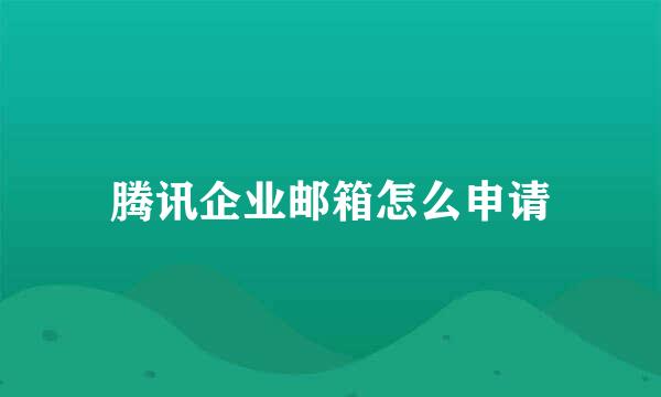 腾讯企业邮箱怎么申请
