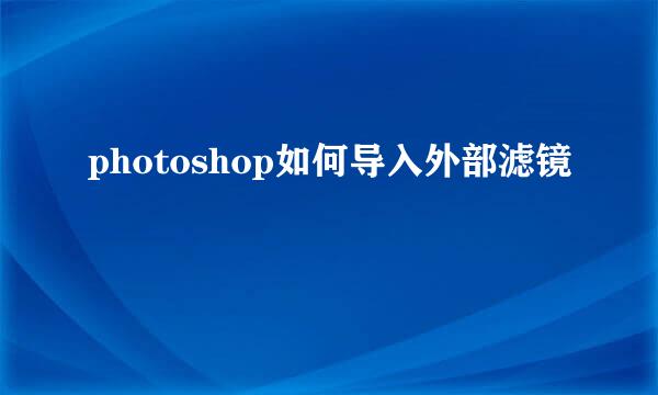 photoshop如何导入外部滤镜