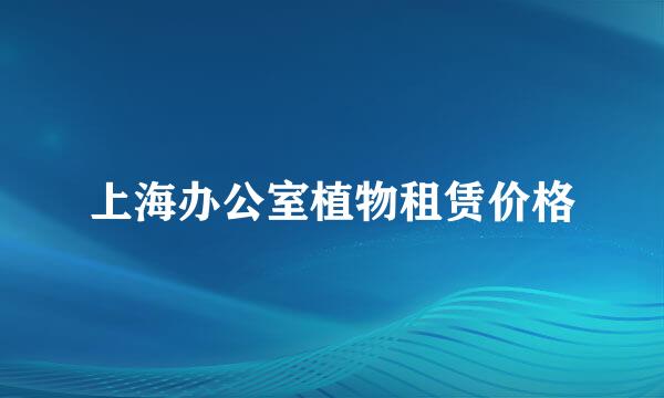上海办公室植物租赁价格