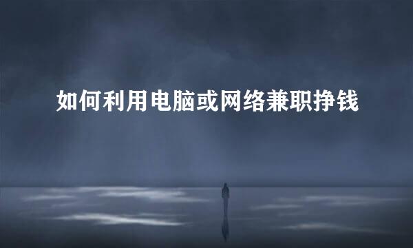 如何利用电脑或网络兼职挣钱