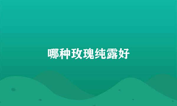 哪种玫瑰纯露好