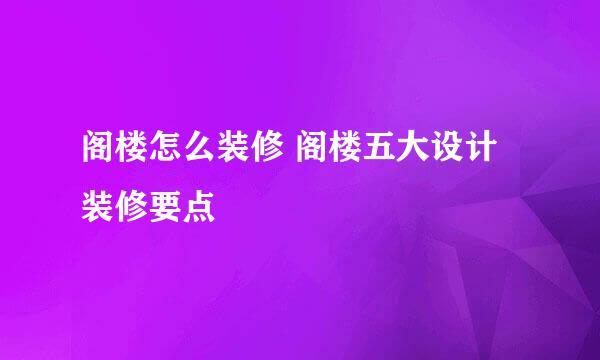 阁楼怎么装修 阁楼五大设计装修要点