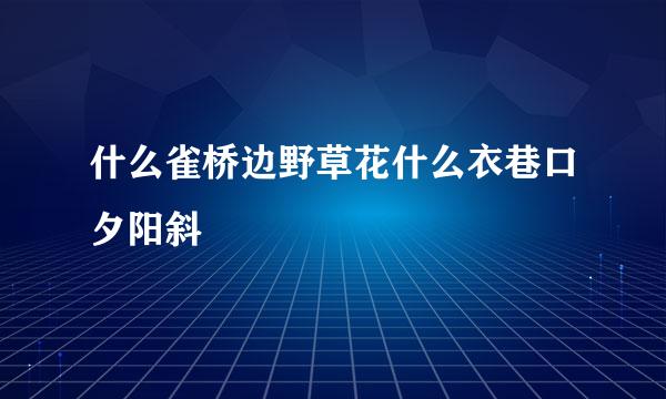 什么雀桥边野草花什么衣巷口夕阳斜