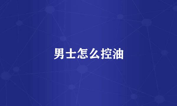 男士怎么控油