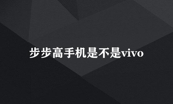 步步高手机是不是vivo