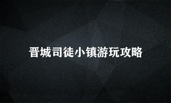 晋城司徒小镇游玩攻略