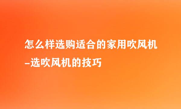 怎么样选购适合的家用吹风机-选吹风机的技巧