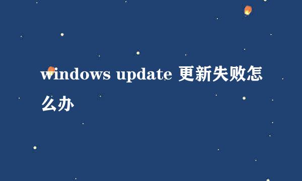 windows update 更新失败怎么办