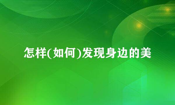 怎样(如何)发现身边的美