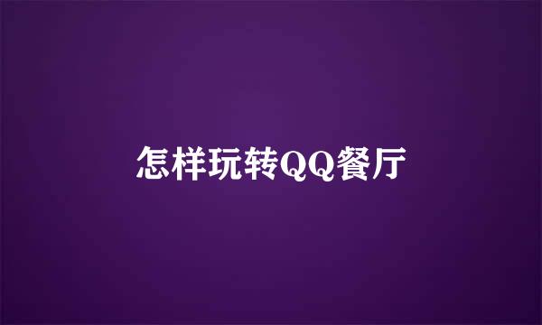 怎样玩转QQ餐厅