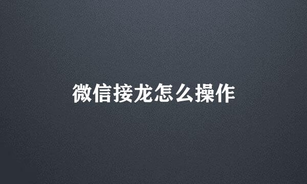 微信接龙怎么操作