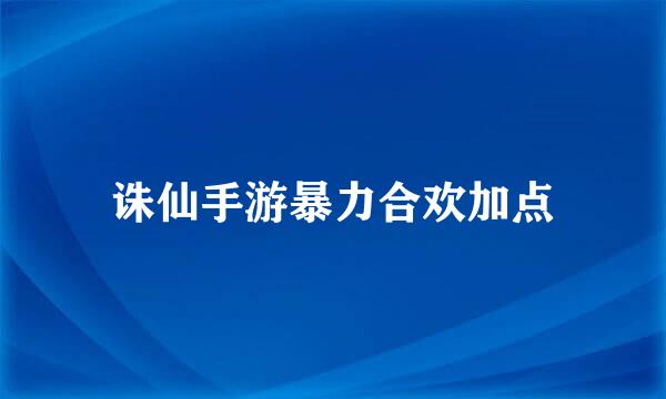 诛仙手游暴力合欢加点