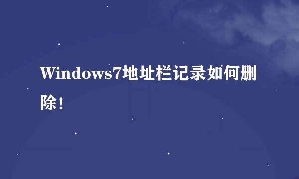 Windows7地址栏记录如何删除！