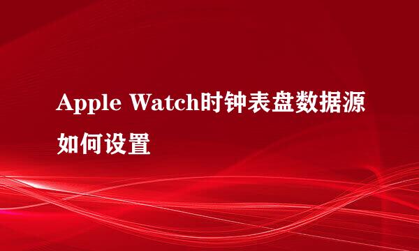 Apple Watch时钟表盘数据源如何设置