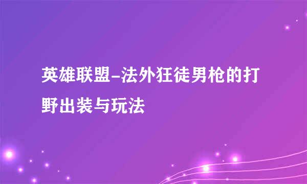 英雄联盟-法外狂徒男枪的打野出装与玩法