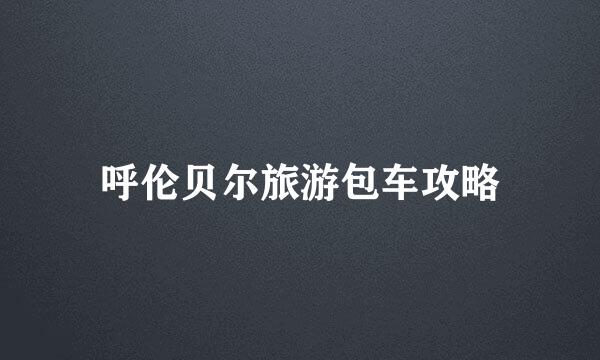 呼伦贝尔旅游包车攻略