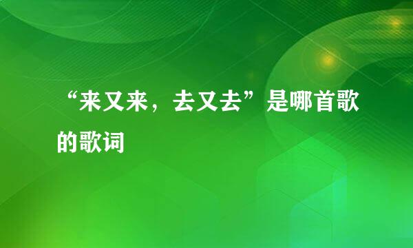 “来又来，去又去”是哪首歌的歌词