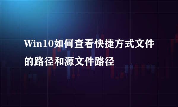 Win10如何查看快捷方式文件的路径和源文件路径
