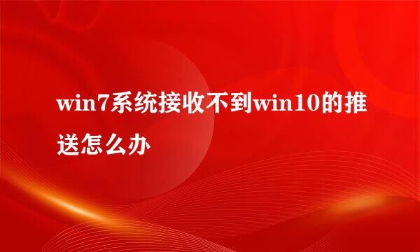 win7系统接收不到win10的推送怎么办