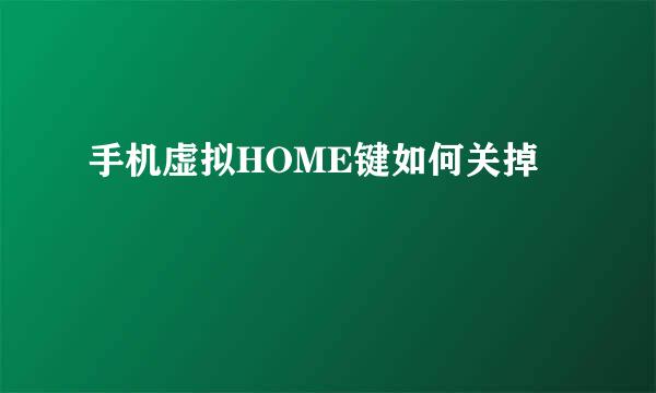 手机虚拟HOME键如何关掉