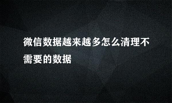 微信数据越来越多怎么清理不需要的数据