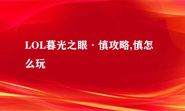LOL暮光之眼·慎攻略,慎怎么玩