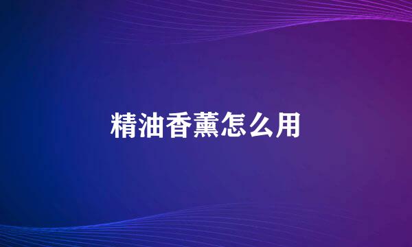 精油香薰怎么用