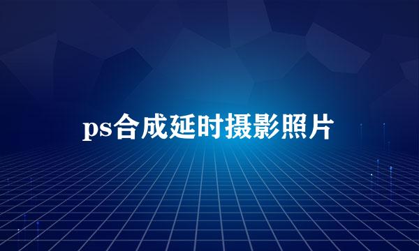 ps合成延时摄影照片