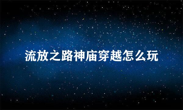 流放之路神庙穿越怎么玩