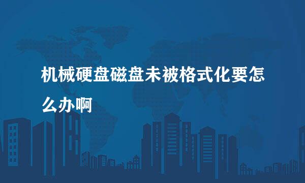 机械硬盘磁盘未被格式化要怎么办啊