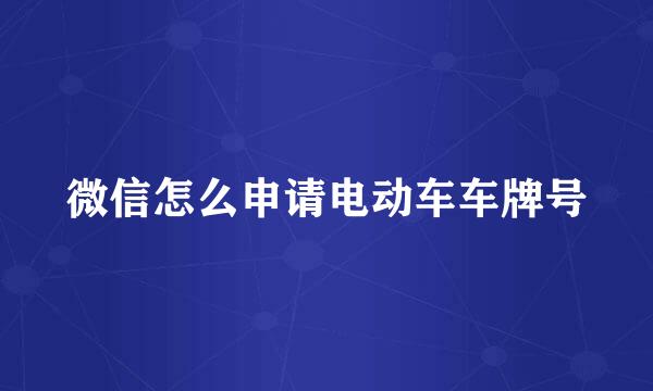微信怎么申请电动车车牌号