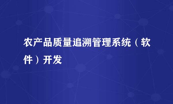 农产品质量追溯管理系统（软件）开发