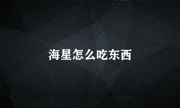 海星怎么吃东西