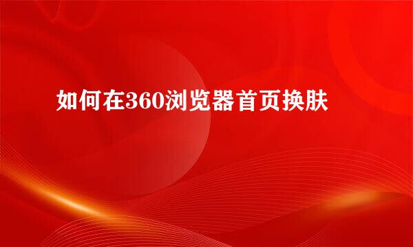 如何在360浏览器首页换肤
