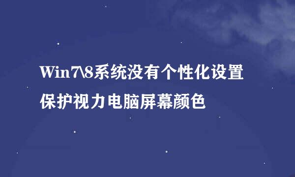 Win7\8系统没有个性化设置保护视力电脑屏幕颜色