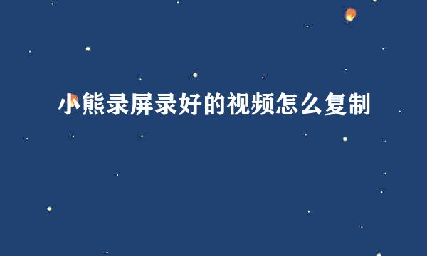 小熊录屏录好的视频怎么复制