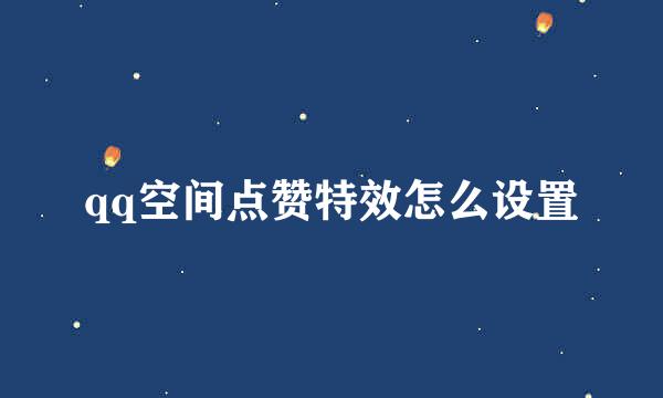 qq空间点赞特效怎么设置