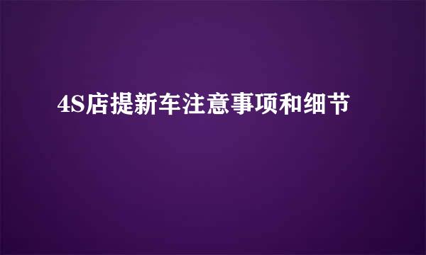 4S店提新车注意事项和细节