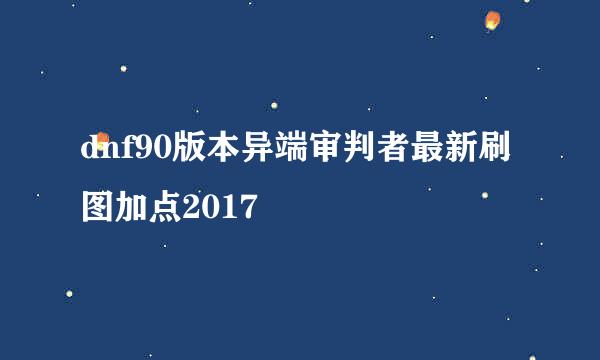 dnf90版本异端审判者最新刷图加点2017
