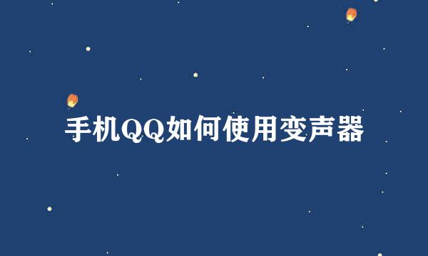 手机QQ如何使用变声器