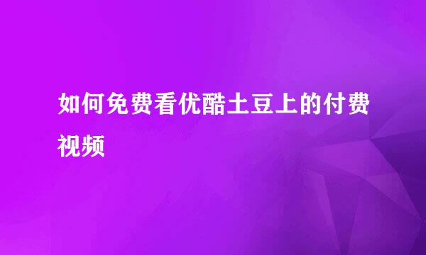 如何免费看优酷土豆上的付费视频