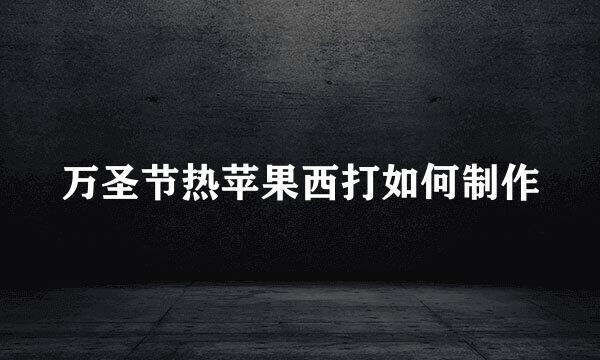 万圣节热苹果西打如何制作