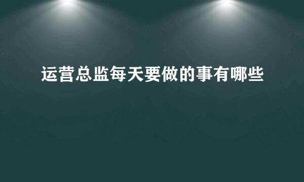 运营总监每天要做的事有哪些