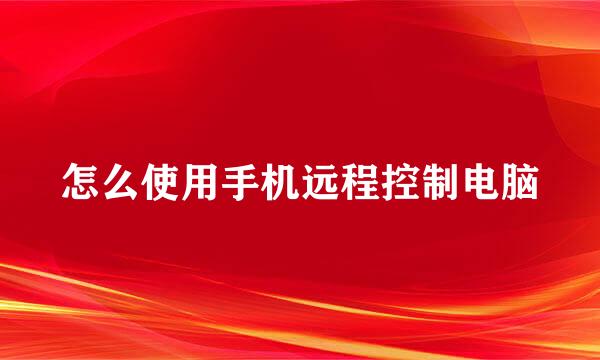怎么使用手机远程控制电脑