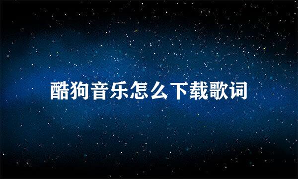 酷狗音乐怎么下载歌词