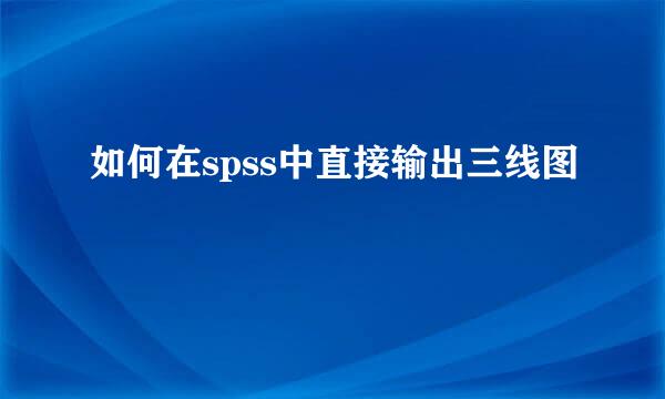 如何在spss中直接输出三线图