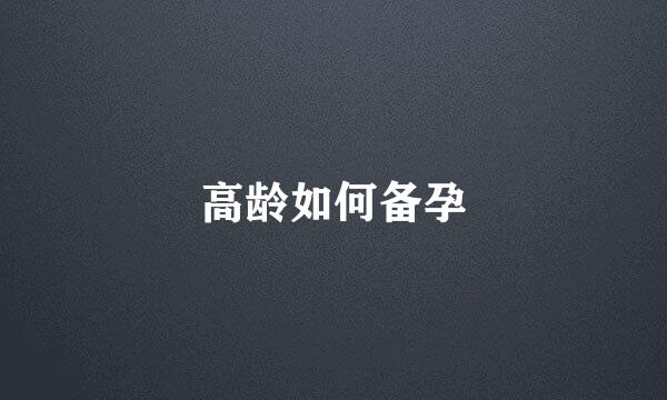 高龄如何备孕