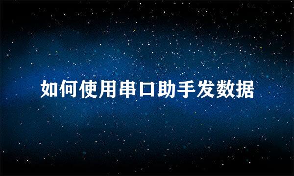 如何使用串口助手发数据