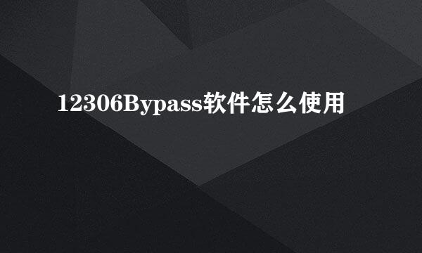 12306Bypass软件怎么使用