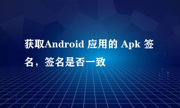 获取Android 应用的 Apk 签名，签名是否一致